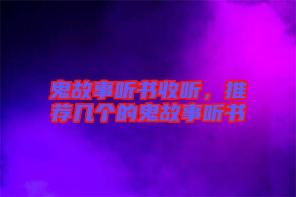 鬼故事聽書收聽，推薦幾個的鬼故事聽書