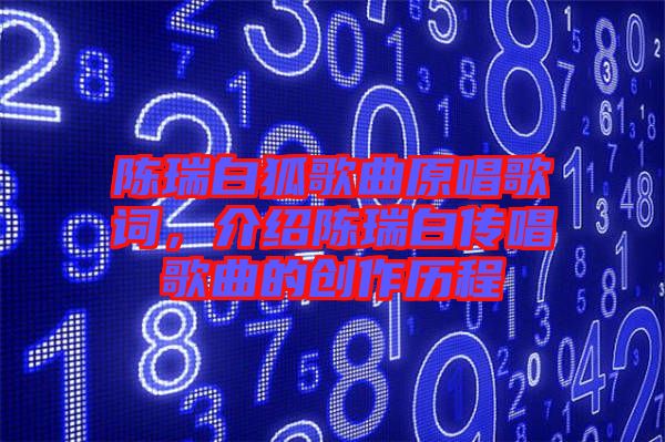 陳瑞白狐歌曲原唱歌詞，介紹陳瑞白傳唱歌曲的創作歷程