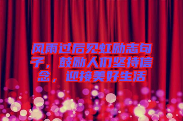 風(fēng)雨過后見虹勵志句子，鼓勵人們堅(jiān)持信念，迎接美好生活