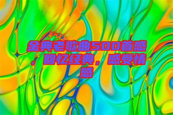 金典老歌曲500首感，回憶經典，感受情感