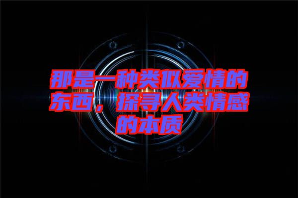 那是一種類(lèi)似愛(ài)情的東西，探尋人類(lèi)情感的本質(zhì)