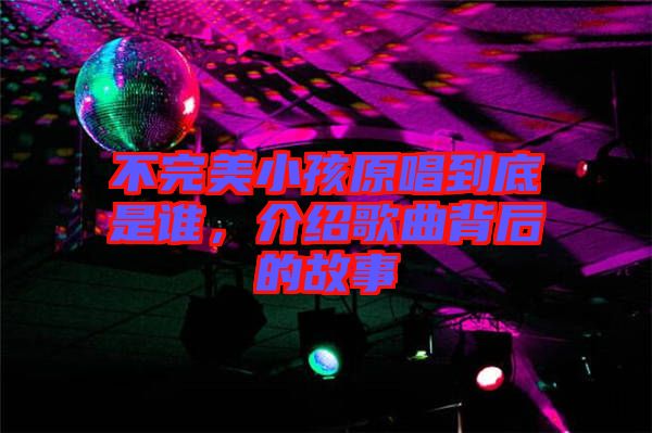 不完美小孩原唱到底是誰，介紹歌曲背后的故事